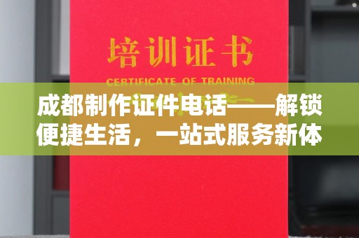 惠州成都制作证件电话——解锁便捷生活，一站式服务新体验