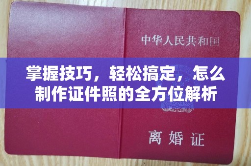 惠州掌握技巧，轻松搞定，怎么制作证件照的全方位解析