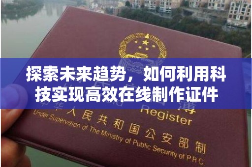 惠州探索未来趋势，如何利用科技实现高效在线制作证件