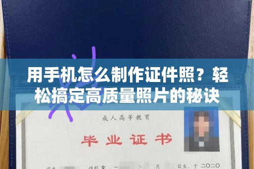惠州用手机怎么制作证件照？轻松搞定高质量照片的秘诀