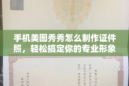惠州手机美图秀秀怎么制作证件照，轻松搞定你的专业形象