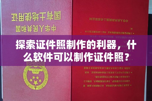 惠州探索证件照制作的利器，什么软件可以制作证件照？