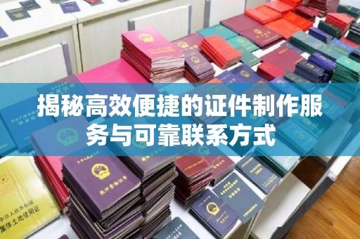 惠州揭秘高效便捷的证件制作服务与可靠联系方式