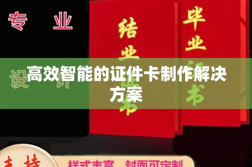 惠州高效智能的证件卡制作解决方案