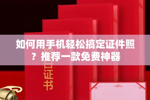 惠州如何用手机轻松搞定证件照？推荐一款免费神器