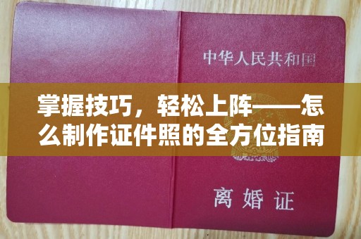 惠州掌握技巧，轻松上阵——怎么制作证件照的全方位指南