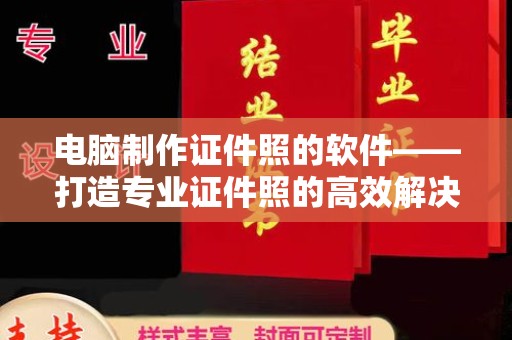 惠州电脑制作证件照的软件——打造专业证件照的高效解决方案