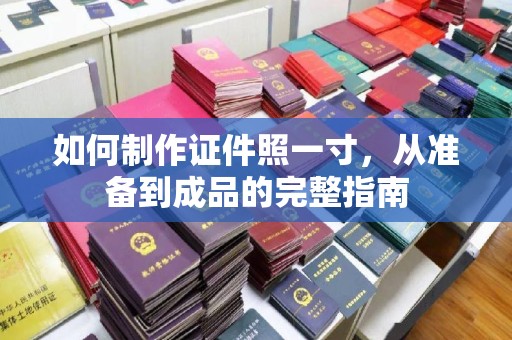 惠州如何制作证件照一寸，从准备到成品的完整指南