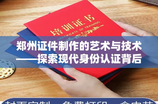 惠州郑州证件制作的艺术与技术——探索现代身份认证背后的创新实践