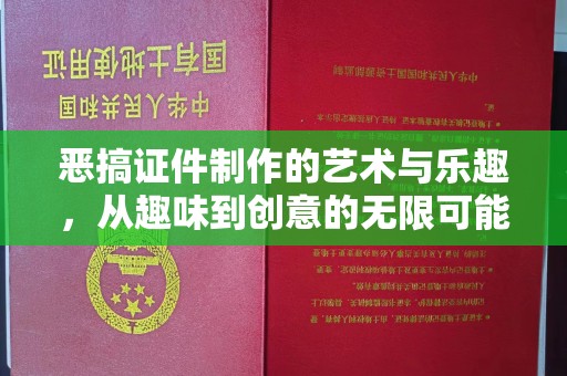 惠州恶搞证件制作的艺术与乐趣，从趣味到创意的无限可能